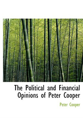 Könyv Political and Financial Opinions of Peter Cooper Peter Cooper