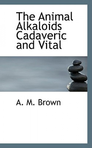Könyv Animal Alkaloids Cadaveric and Vital A M Brown