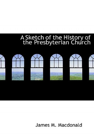 Kniha Sketch of the History of the Presbyterian Church James M MacDonald