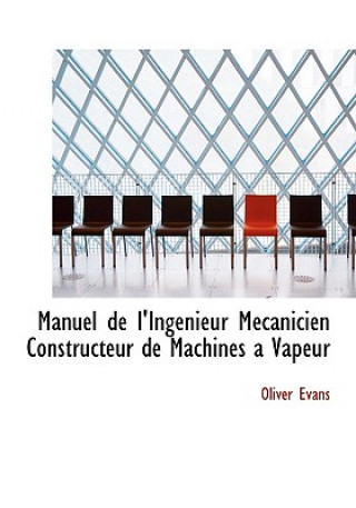 Kniha Manuel de L'Ingenieur Maccanicien Constructeur de Machines a Vapeur Oliver Evans