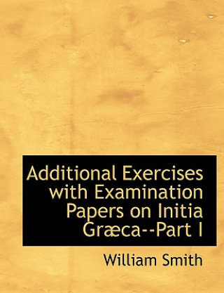 Książka Additional Exercises with Examination Papers on Initia Grabca--Part I William Smith