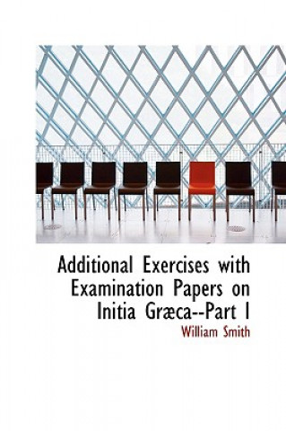 Książka Additional Exercises with Examination Papers on Initia Grabca--Part I William Smith