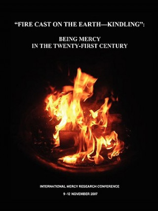 Книга Fire Cast on the Earth-Kindling: Being Mercy in the Twenty-First Century International Research Conference