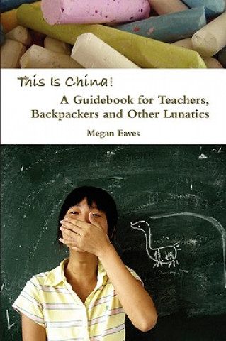 Kniha This Is China: A Guidebook for Teachers, Backpackers and Other Lunatics Megan Eaves