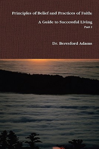 Książka Principles of Belief and Practices of Faith: A Guide to Successful Living Part I Dr. Beresford Adams