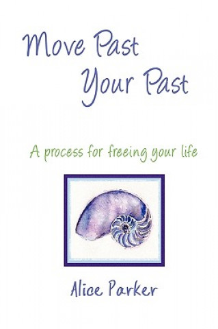 Книга Move Past Your Past - A Process for Freeing Your Life Alice Parker