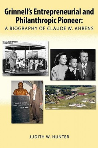 Kniha Grinnell's Entrepreneurial and Philanthropic Pioneer: A Biography of Claude W. Ahrens Judith W. Hunter