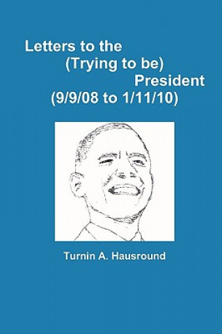 Kniha Letters to the (Trying to be) President (9/9/08 to 12/25/09) Turnin A Hausround
