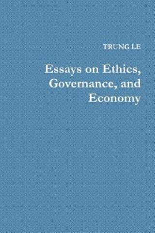 Carte Essays on Ethics, Governance, and Economy Trung Le