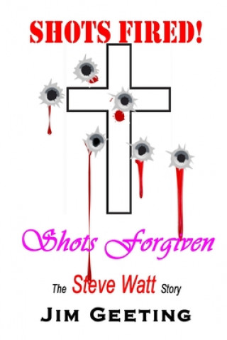 Książka Shots Fired Shots Forgiven - The Steve Watt Story Jim Geeting