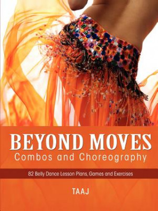 Carte Belly Dance Beyond Moves, Combos, and Choreography 82 Lesson Plans, Games, and Exercises to Make Your Classes Fun, Productive and Profitable Taaj