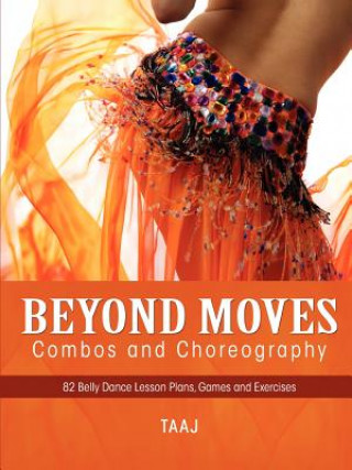 Kniha Belly Dance Beyond Moves, Combos, and Choreography 82 Lesson Plans, Games, and Exercises to Make Your Classes Fun, Productive and Profitable Taaj