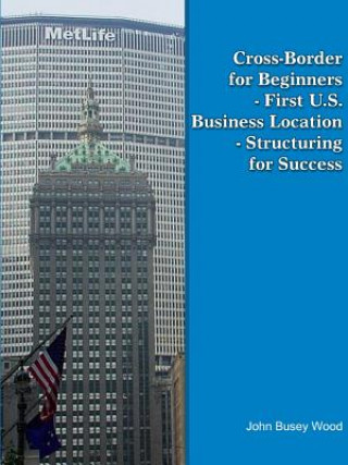 Knjiga Cross-Border for Beginners - First U.S. Business Location - Structuring for Success John Busey Wood