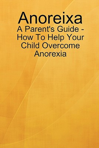 Carte Anoreixa - A Parent's Guide - How To Help Your Child Overcome Anorexia Lynn Johnson