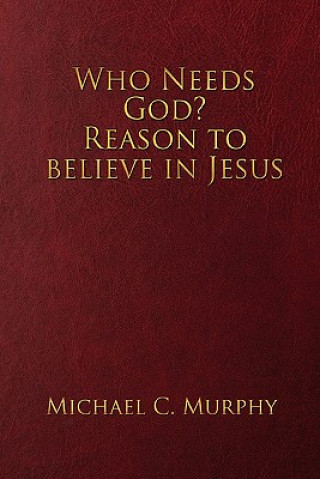 Carte Who Needs God? Reason to believe in Jesus Michael C Murphy