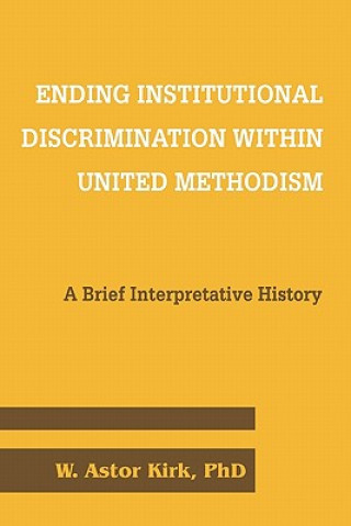 Kniha Ending Institutional Discrimination Within United Methodism Phd W Astor Kirk