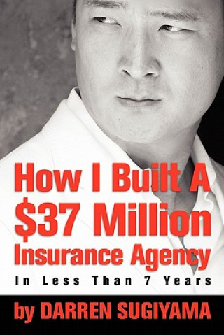 Knjiga How I Built A $37 Million Insurance Agency In Less Than 7 Years Darren Sugiyama