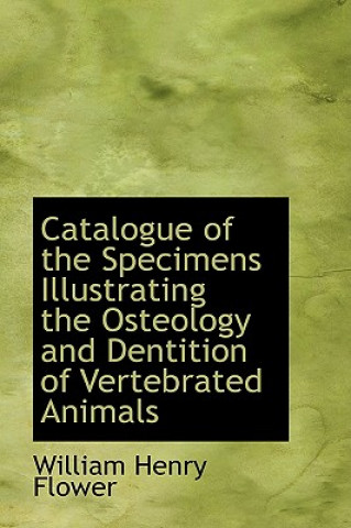 Carte Catalogue of the Specimens Illustrating the Osteology and Dentition of Vertebrated Animals William Henry Flower