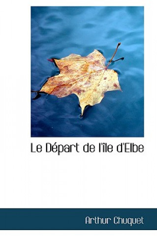 Kniha Depart de L'Ile D'Elbe Arthur Chuquet