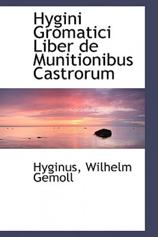 Könyv Hygini Gromatici Liber de Munitionibus Castrorum Hyginus Wilhelm Gemoll