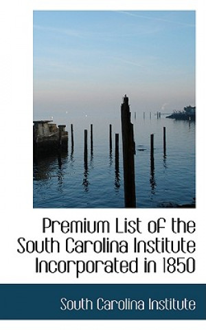 Książka Premium List of the South Carolina Institute Incorporated in 1850 South Carolina Institute