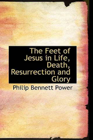 Carte Feet of Jesus in Life, Death, Resurrection and Glory Philip Bennett Power