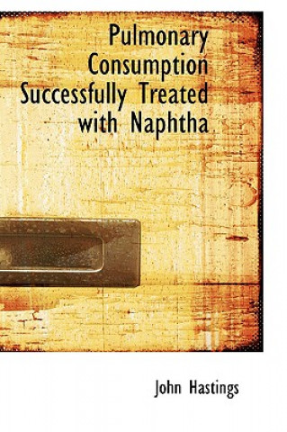 Kniha Pulmonary Consumption Successfully Treated with Naphtha John Hastings