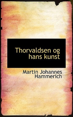 Könyv Thorvaldsen Og Hans Kunst Martin Johannes Hammerich