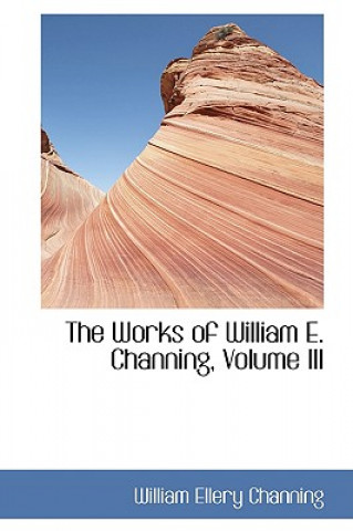 Knjiga Works of William E. Channing, Volume III William Ellery Channing