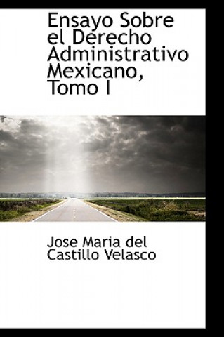 Kniha Ensayo Sobre El Derecho Administrativo Mexicano, Tomo I Jose Maria Del Castillo Velasco