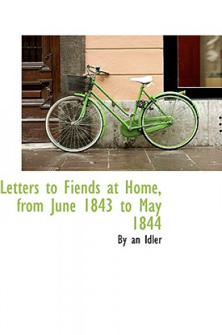 Könyv Letters to Fiends at Home, from June 1843 to May 1844 By An Idler