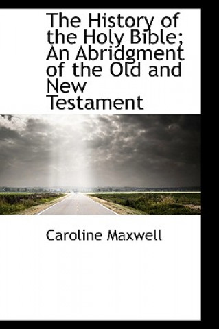 Kniha History of the Holy Bible; An Abridgment of the Old and New Testament Caroline Maxwell