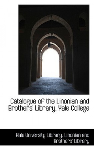 Kniha Catalogue of the Linonian and Brothers' Library, Yale College University Library Linonian and Broth