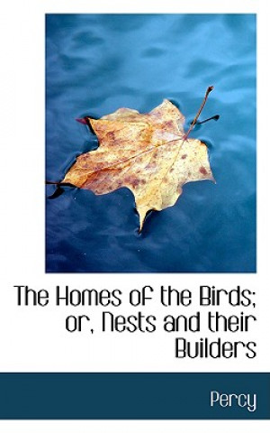 Carte Homes of the Birds; Or, Nests and Their Builders Percy