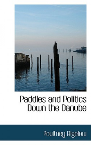 Kniha Paddles and Politics Down the Danube Poultney Bigelow