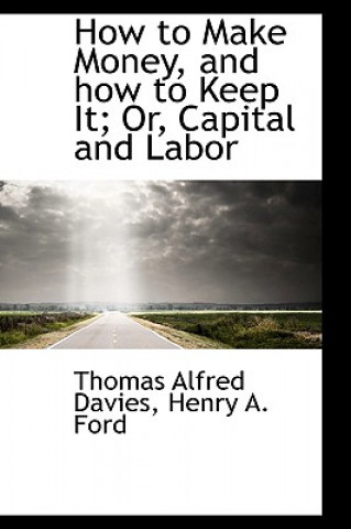 Carte How to Make Money, and How to Keep It; Or, Capital and Labor Thomas Alfred Davies
