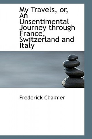 Carte My Travels, Or, an Unsentimental Journey Through France, Switzerland and Italy Frederick Chamier
