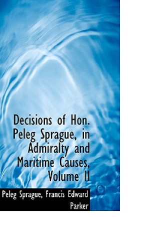 Βιβλίο Decisions of Hon. Peleg Sprague, in Admiralty and Maritime Causes, Volume II Peleg Sprague