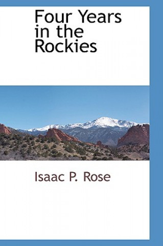Kniha Four Years in the Rockies Isaac P Rose