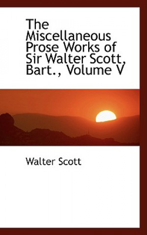Carte Miscellaneous Prose Works of Sir Walter Scott, Bart., Volume V Scott