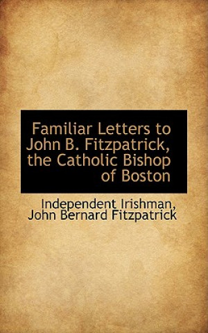 Kniha Familiar Letters to John B. Fitzpatrick, the Catholic Bishop of Boston Independent Irishman