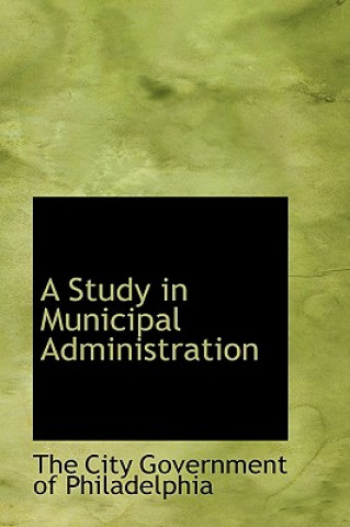Knjiga Study in Municipal Administration The City Government of Philadelphia
