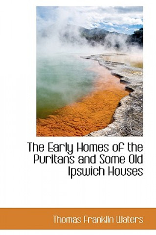 Carte Early Homes of the Puritans and Some Old Ipswich Houses Thomas Franklin Waters