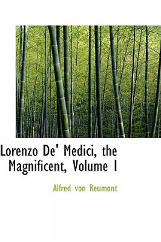 Könyv Lorenzo de' Medici, the Magnificent, Volume I Alfred Von Reumont