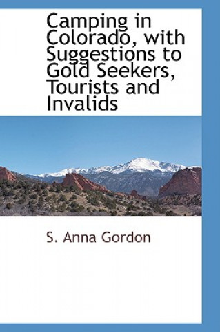 Buch Camping in Colorado with Suggestions to Gold Seekers, Tourists and Invalids S Anna Gordon