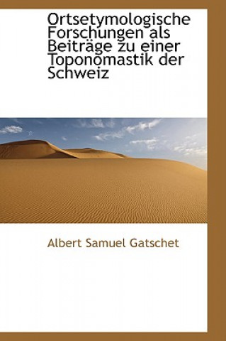 Kniha Ortsetymologische Forschungen ALS Beitr GE Zu Einer Toponomastik Der Schweiz Albert Samuel Gatschet