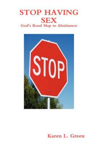 Kniha Stop Having Sex - God's Road Map to Abstinence Karen L Green