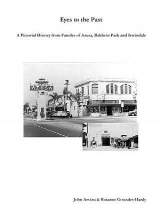 Knjiga Eyes to the Past-A Pictorial History from Families of Azusa, Baldwin Park and Irwindale Rosanne Gonzales-Hardy