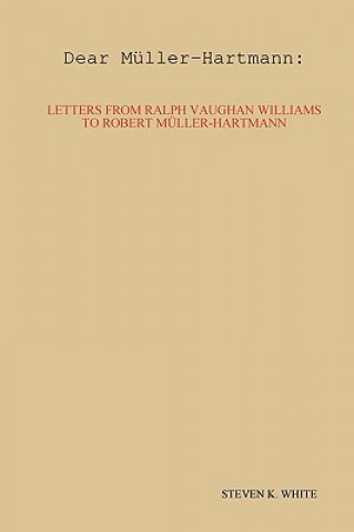 Könyv Dear Muller-Hartmann: Letters from Ralph Vaughan Williams to Robert Muller-Hartmann Steven K. White