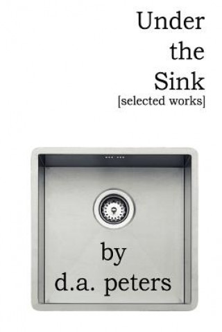 Carte Under the Sink: Selected Works d.a. peters